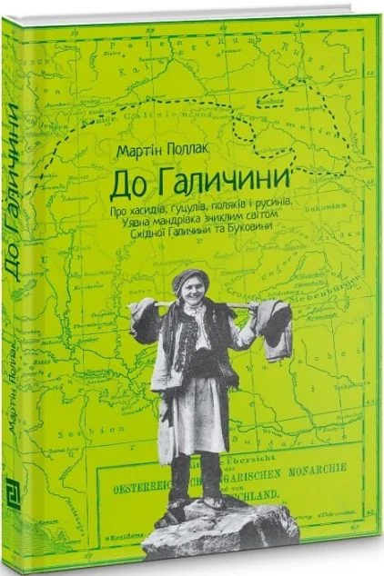 До Галичини. Про хасидів, гуцулів, поляків і русинів. Уявна мандрівка зниклим світом Східної Галичи
