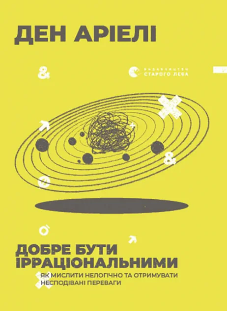 Добре бути ірраціональними. Як мислити нелогічно та отримувати несподівані переваги