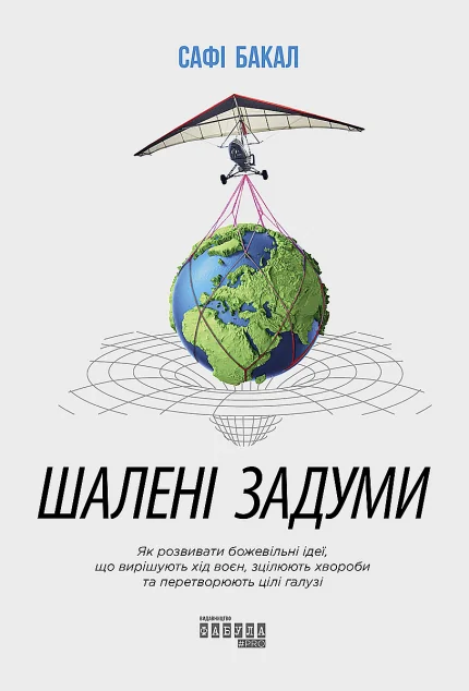Шалені задуми. Як розвивати божевільні ідеї, що вирішують хід воєн, зцілюють хвороби та перетворюють цілі галузі