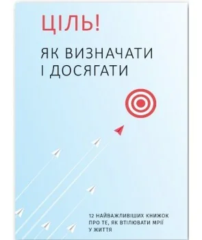 Ціль! Як визначати і досягати. 12 найважливіших книжок про те, як втілювати мрії у життя